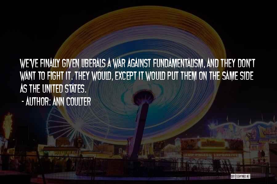 Ann Coulter Quotes: We've Finally Given Liberals A War Against Fundamentalism, And They Don't Want To Fight It. They Would, Except It Would