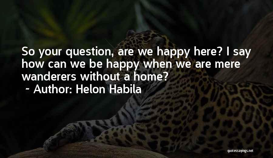 Helon Habila Quotes: So Your Question, Are We Happy Here? I Say How Can We Be Happy When We Are Mere Wanderers Without
