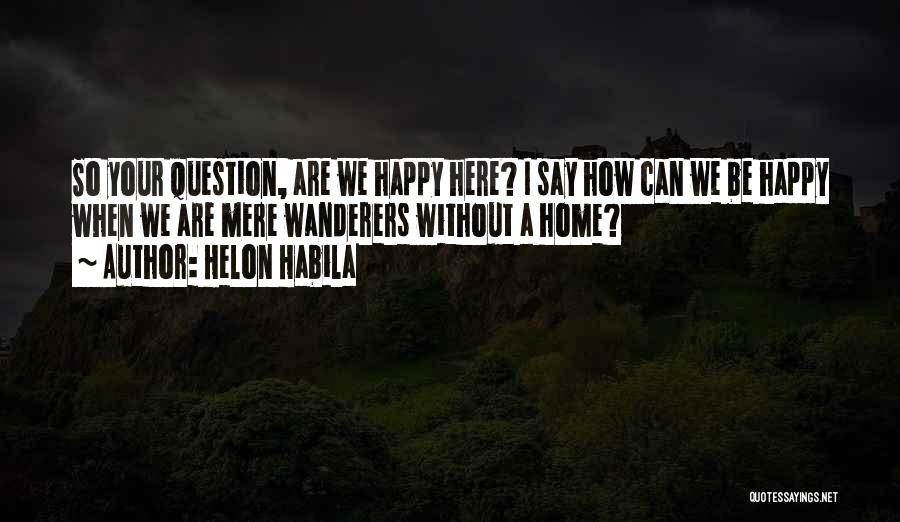 Helon Habila Quotes: So Your Question, Are We Happy Here? I Say How Can We Be Happy When We Are Mere Wanderers Without