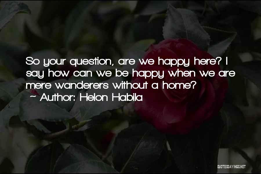 Helon Habila Quotes: So Your Question, Are We Happy Here? I Say How Can We Be Happy When We Are Mere Wanderers Without