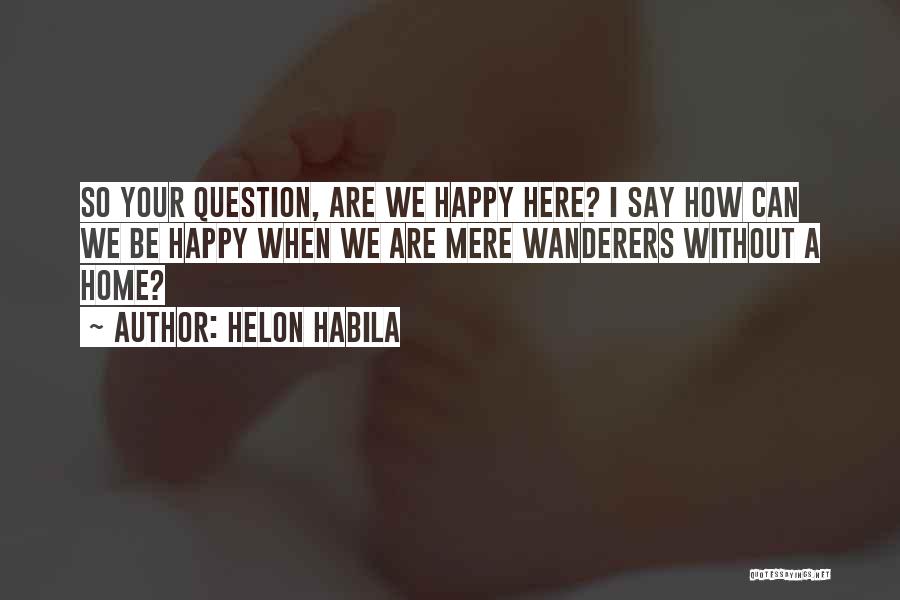 Helon Habila Quotes: So Your Question, Are We Happy Here? I Say How Can We Be Happy When We Are Mere Wanderers Without