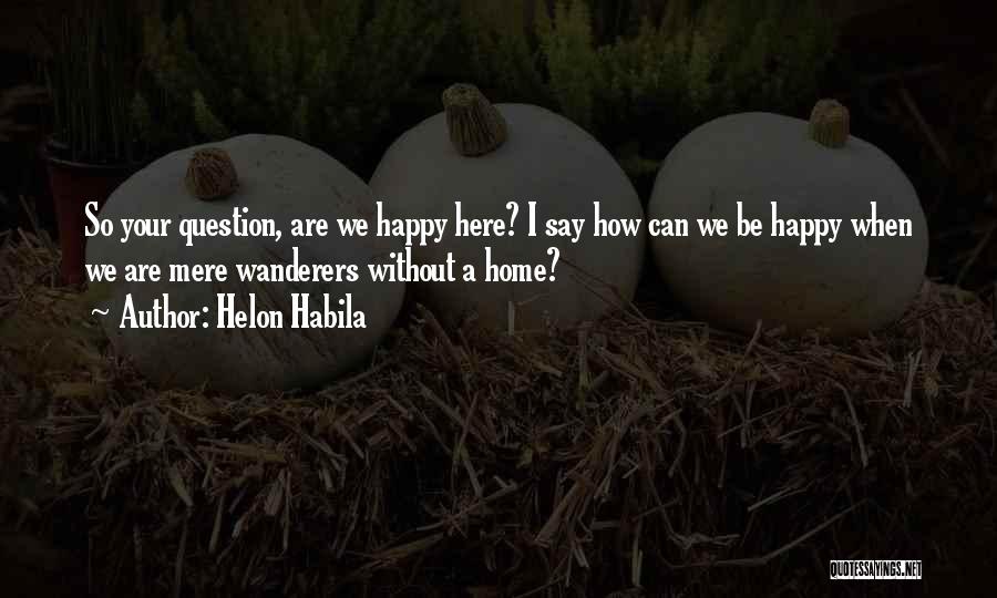 Helon Habila Quotes: So Your Question, Are We Happy Here? I Say How Can We Be Happy When We Are Mere Wanderers Without