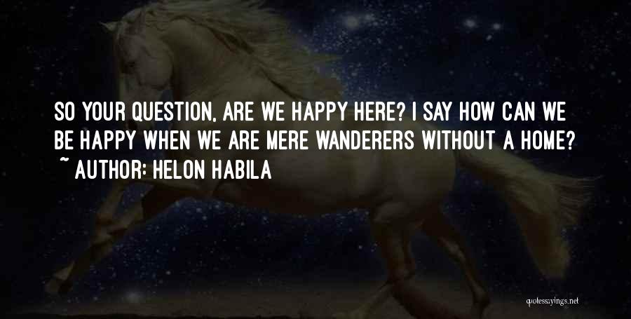 Helon Habila Quotes: So Your Question, Are We Happy Here? I Say How Can We Be Happy When We Are Mere Wanderers Without