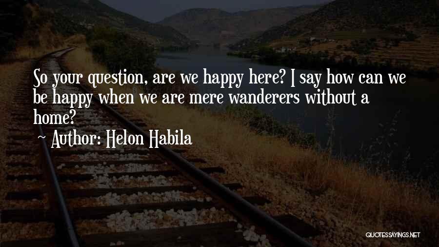 Helon Habila Quotes: So Your Question, Are We Happy Here? I Say How Can We Be Happy When We Are Mere Wanderers Without