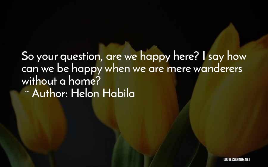 Helon Habila Quotes: So Your Question, Are We Happy Here? I Say How Can We Be Happy When We Are Mere Wanderers Without