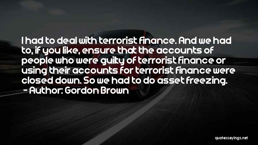 Gordon Brown Quotes: I Had To Deal With Terrorist Finance. And We Had To, If You Like, Ensure That The Accounts Of People