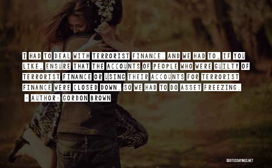 Gordon Brown Quotes: I Had To Deal With Terrorist Finance. And We Had To, If You Like, Ensure That The Accounts Of People