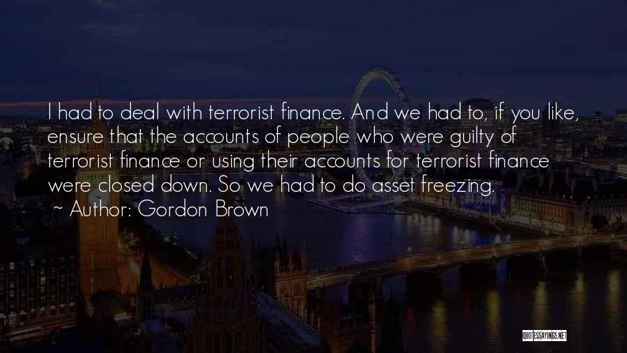 Gordon Brown Quotes: I Had To Deal With Terrorist Finance. And We Had To, If You Like, Ensure That The Accounts Of People