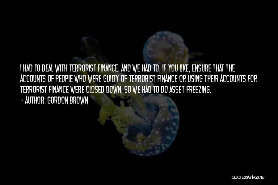 Gordon Brown Quotes: I Had To Deal With Terrorist Finance. And We Had To, If You Like, Ensure That The Accounts Of People