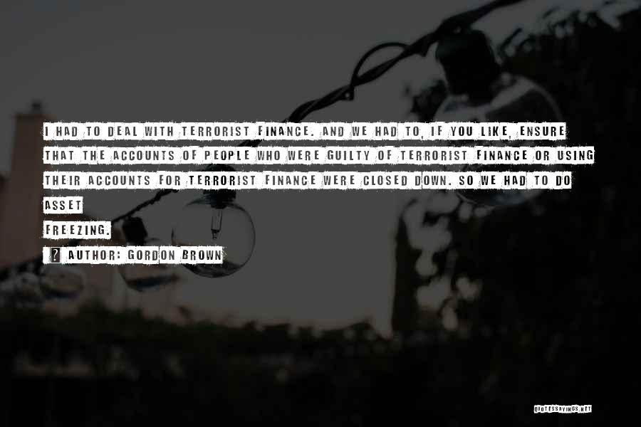 Gordon Brown Quotes: I Had To Deal With Terrorist Finance. And We Had To, If You Like, Ensure That The Accounts Of People
