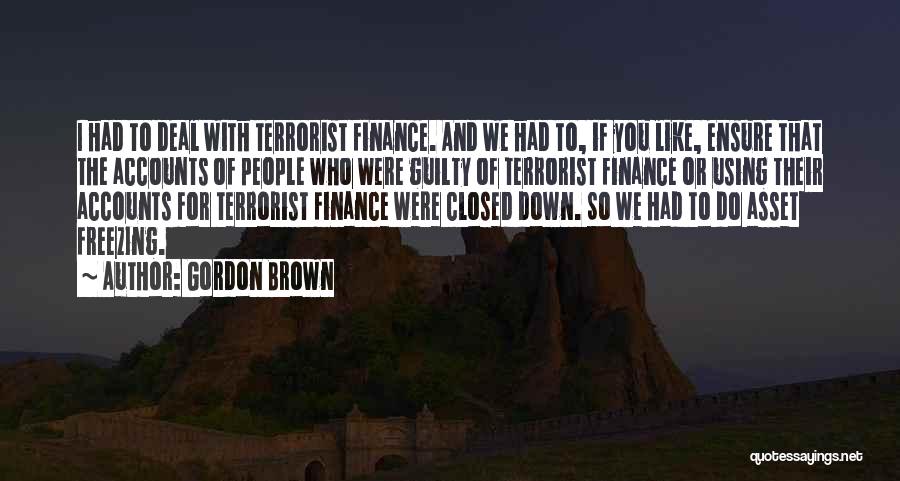 Gordon Brown Quotes: I Had To Deal With Terrorist Finance. And We Had To, If You Like, Ensure That The Accounts Of People