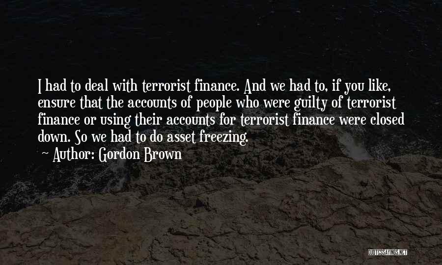 Gordon Brown Quotes: I Had To Deal With Terrorist Finance. And We Had To, If You Like, Ensure That The Accounts Of People