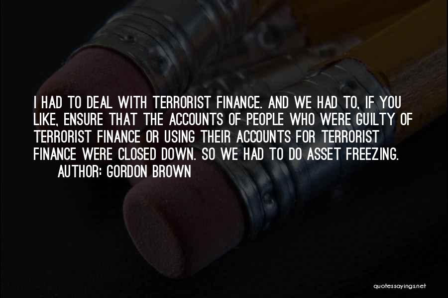 Gordon Brown Quotes: I Had To Deal With Terrorist Finance. And We Had To, If You Like, Ensure That The Accounts Of People