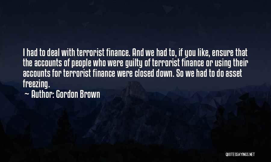 Gordon Brown Quotes: I Had To Deal With Terrorist Finance. And We Had To, If You Like, Ensure That The Accounts Of People