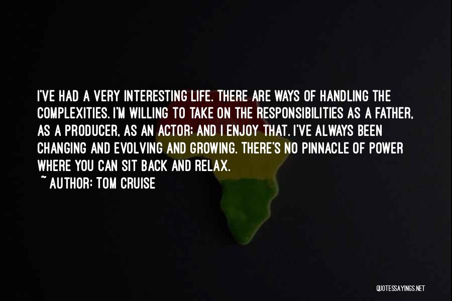 Tom Cruise Quotes: I've Had A Very Interesting Life. There Are Ways Of Handling The Complexities. I'm Willing To Take On The Responsibilities