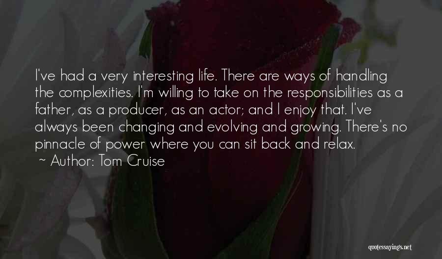 Tom Cruise Quotes: I've Had A Very Interesting Life. There Are Ways Of Handling The Complexities. I'm Willing To Take On The Responsibilities