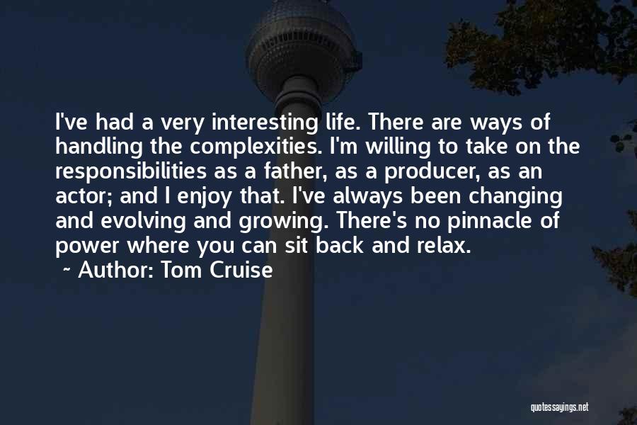 Tom Cruise Quotes: I've Had A Very Interesting Life. There Are Ways Of Handling The Complexities. I'm Willing To Take On The Responsibilities