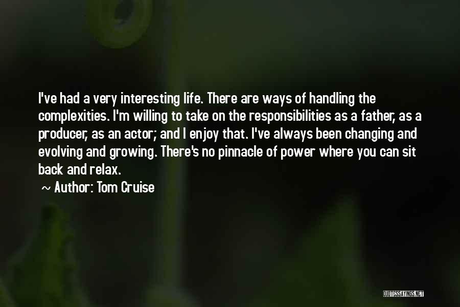 Tom Cruise Quotes: I've Had A Very Interesting Life. There Are Ways Of Handling The Complexities. I'm Willing To Take On The Responsibilities