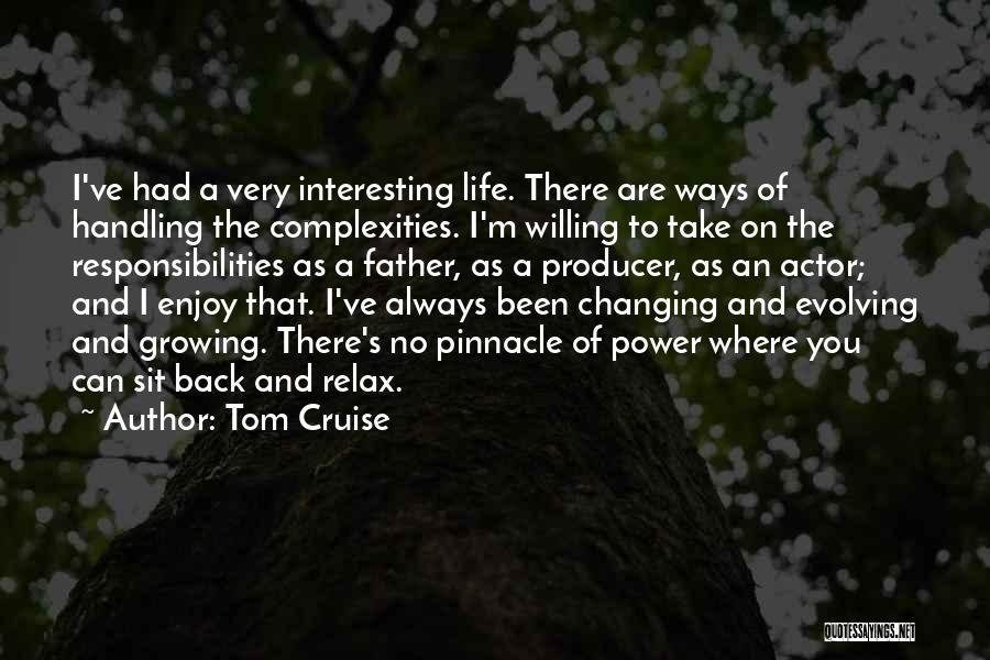 Tom Cruise Quotes: I've Had A Very Interesting Life. There Are Ways Of Handling The Complexities. I'm Willing To Take On The Responsibilities