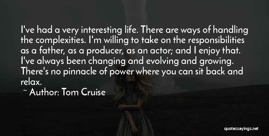 Tom Cruise Quotes: I've Had A Very Interesting Life. There Are Ways Of Handling The Complexities. I'm Willing To Take On The Responsibilities