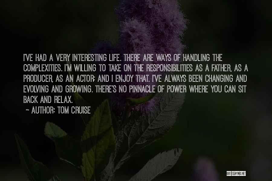 Tom Cruise Quotes: I've Had A Very Interesting Life. There Are Ways Of Handling The Complexities. I'm Willing To Take On The Responsibilities
