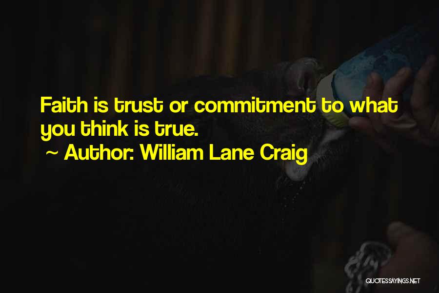 William Lane Craig Quotes: Faith Is Trust Or Commitment To What You Think Is True.