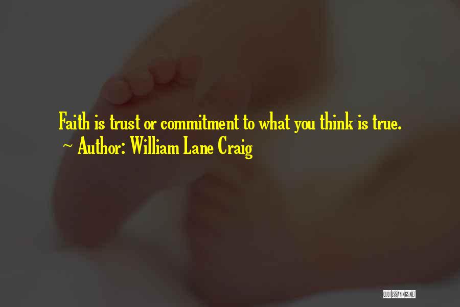 William Lane Craig Quotes: Faith Is Trust Or Commitment To What You Think Is True.