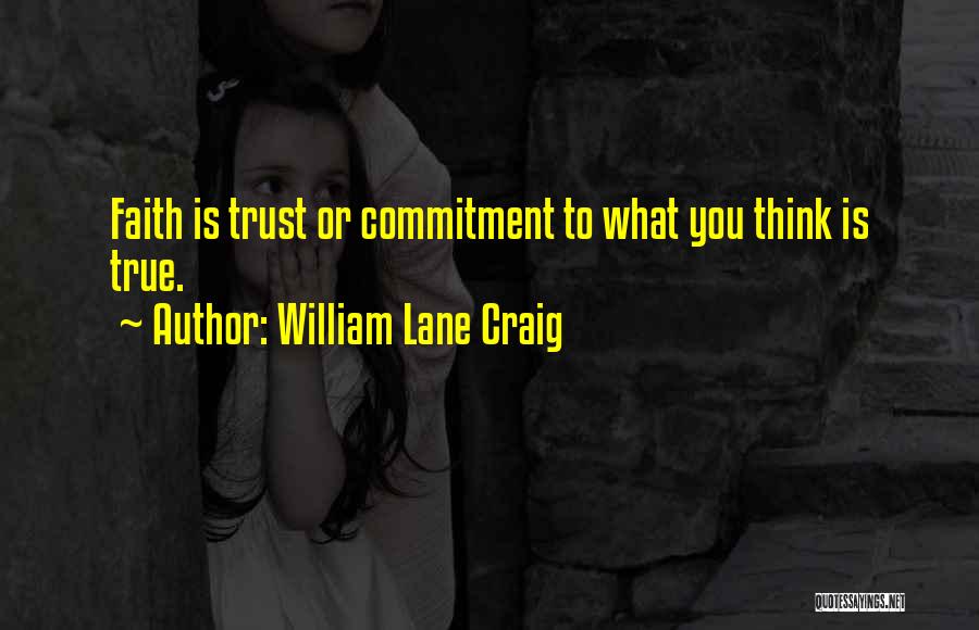 William Lane Craig Quotes: Faith Is Trust Or Commitment To What You Think Is True.