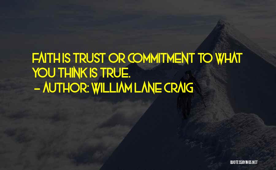 William Lane Craig Quotes: Faith Is Trust Or Commitment To What You Think Is True.