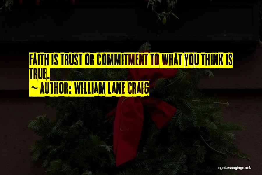 William Lane Craig Quotes: Faith Is Trust Or Commitment To What You Think Is True.