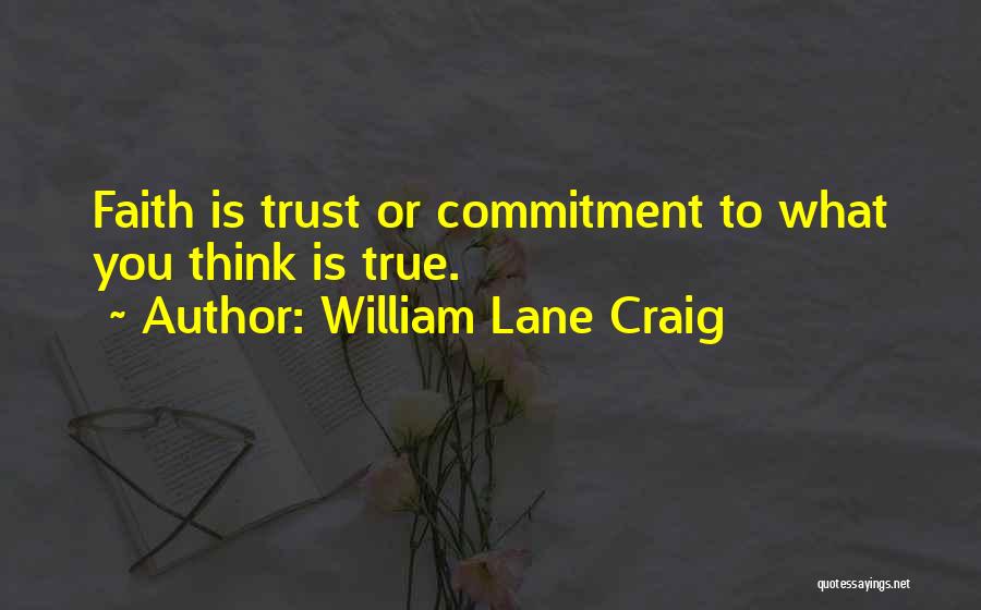 William Lane Craig Quotes: Faith Is Trust Or Commitment To What You Think Is True.