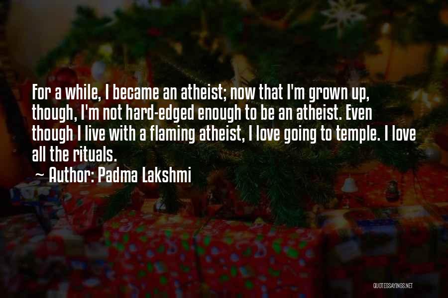 Padma Lakshmi Quotes: For A While, I Became An Atheist; Now That I'm Grown Up, Though, I'm Not Hard-edged Enough To Be An