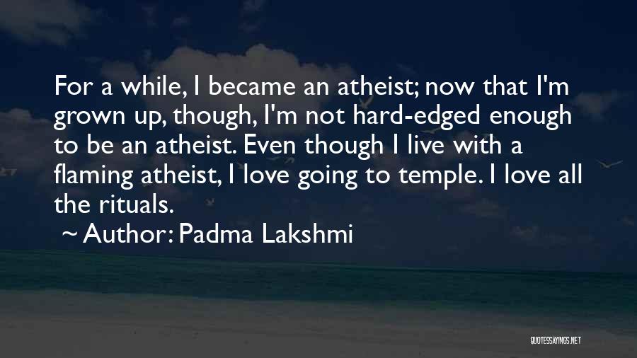 Padma Lakshmi Quotes: For A While, I Became An Atheist; Now That I'm Grown Up, Though, I'm Not Hard-edged Enough To Be An