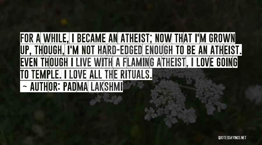 Padma Lakshmi Quotes: For A While, I Became An Atheist; Now That I'm Grown Up, Though, I'm Not Hard-edged Enough To Be An