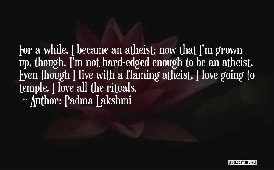 Padma Lakshmi Quotes: For A While, I Became An Atheist; Now That I'm Grown Up, Though, I'm Not Hard-edged Enough To Be An