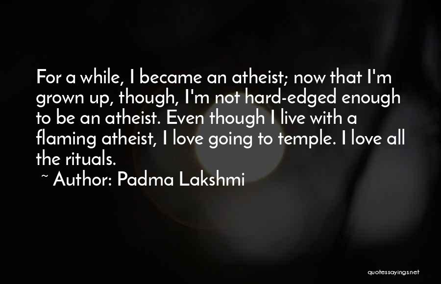 Padma Lakshmi Quotes: For A While, I Became An Atheist; Now That I'm Grown Up, Though, I'm Not Hard-edged Enough To Be An