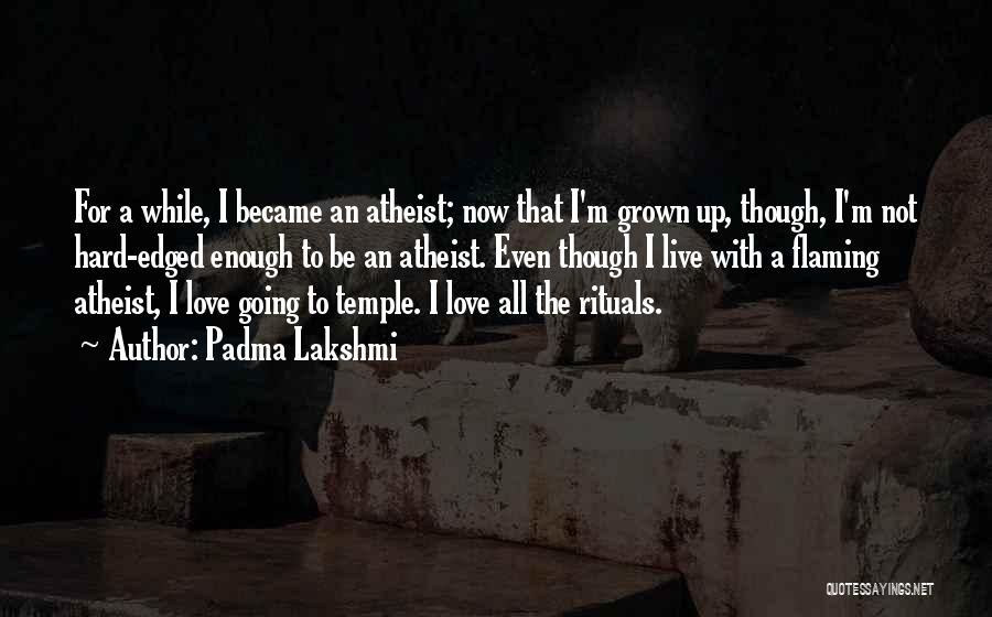 Padma Lakshmi Quotes: For A While, I Became An Atheist; Now That I'm Grown Up, Though, I'm Not Hard-edged Enough To Be An