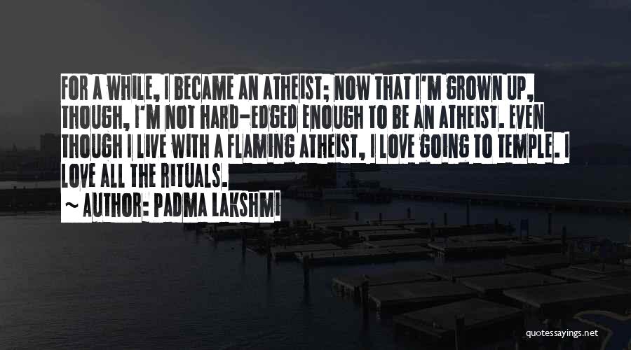 Padma Lakshmi Quotes: For A While, I Became An Atheist; Now That I'm Grown Up, Though, I'm Not Hard-edged Enough To Be An