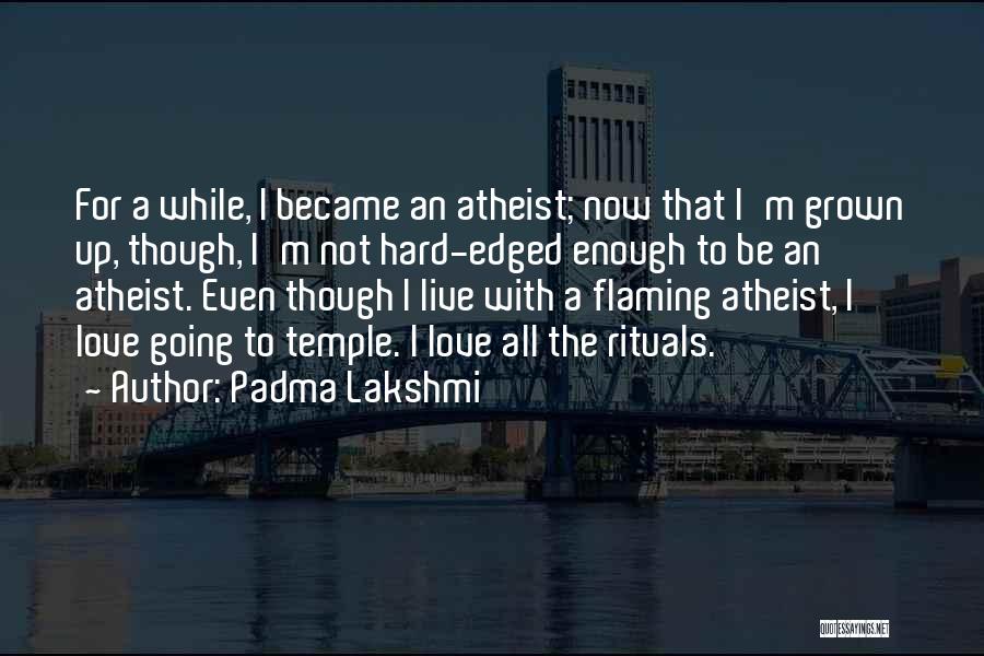 Padma Lakshmi Quotes: For A While, I Became An Atheist; Now That I'm Grown Up, Though, I'm Not Hard-edged Enough To Be An