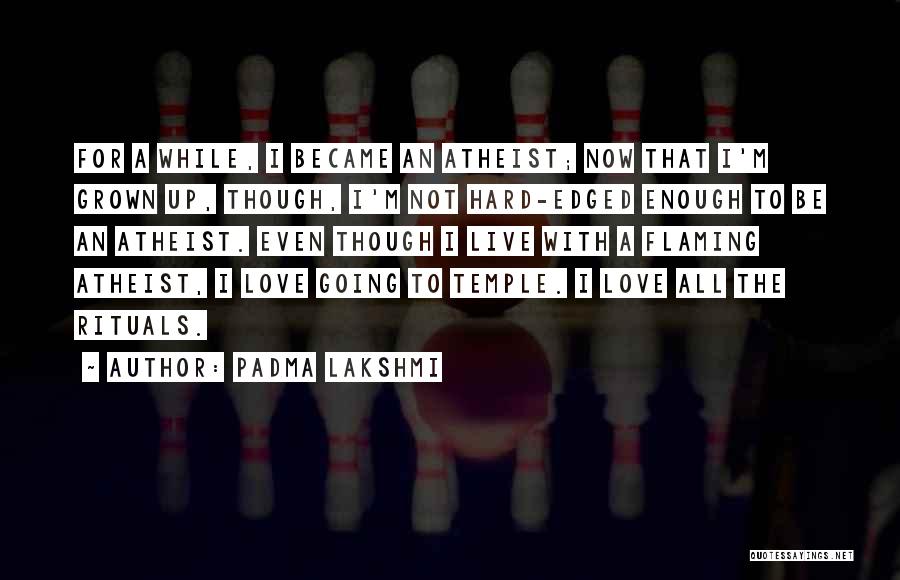 Padma Lakshmi Quotes: For A While, I Became An Atheist; Now That I'm Grown Up, Though, I'm Not Hard-edged Enough To Be An