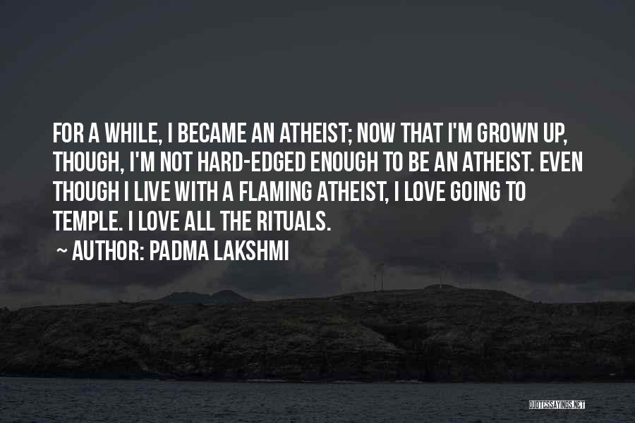 Padma Lakshmi Quotes: For A While, I Became An Atheist; Now That I'm Grown Up, Though, I'm Not Hard-edged Enough To Be An