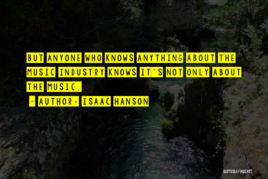 Isaac Hanson Quotes: But Anyone Who Knows Anything About The Music Industry Knows It's Not Only About The Music.