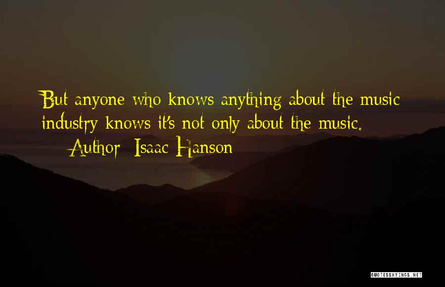 Isaac Hanson Quotes: But Anyone Who Knows Anything About The Music Industry Knows It's Not Only About The Music.