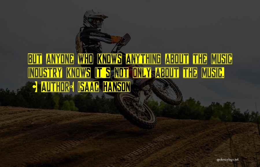Isaac Hanson Quotes: But Anyone Who Knows Anything About The Music Industry Knows It's Not Only About The Music.