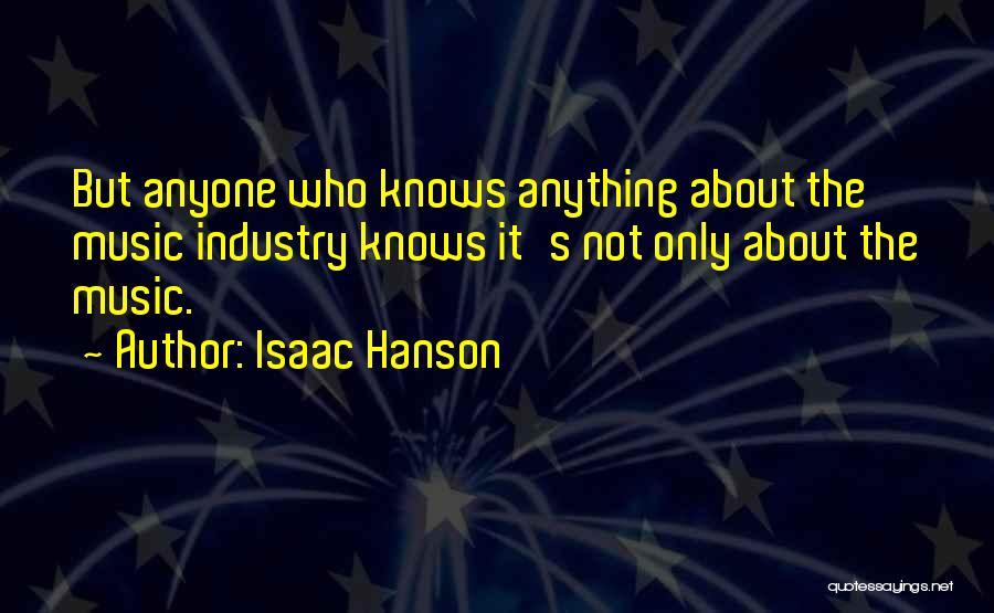 Isaac Hanson Quotes: But Anyone Who Knows Anything About The Music Industry Knows It's Not Only About The Music.
