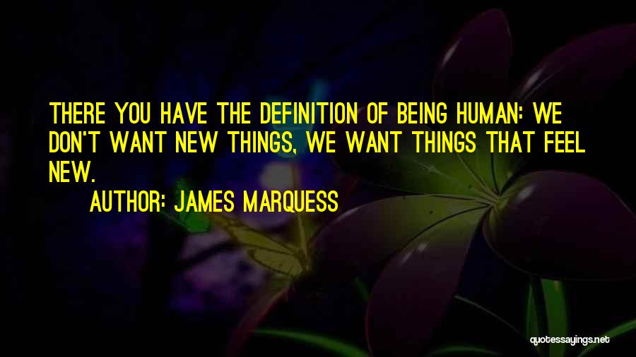 James Marquess Quotes: There You Have The Definition Of Being Human: We Don't Want New Things, We Want Things That Feel New.