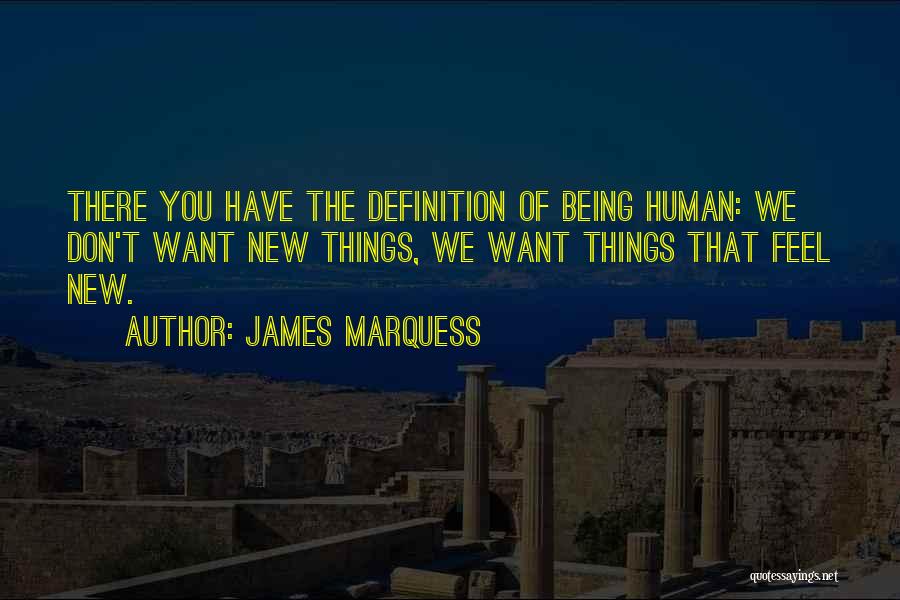 James Marquess Quotes: There You Have The Definition Of Being Human: We Don't Want New Things, We Want Things That Feel New.