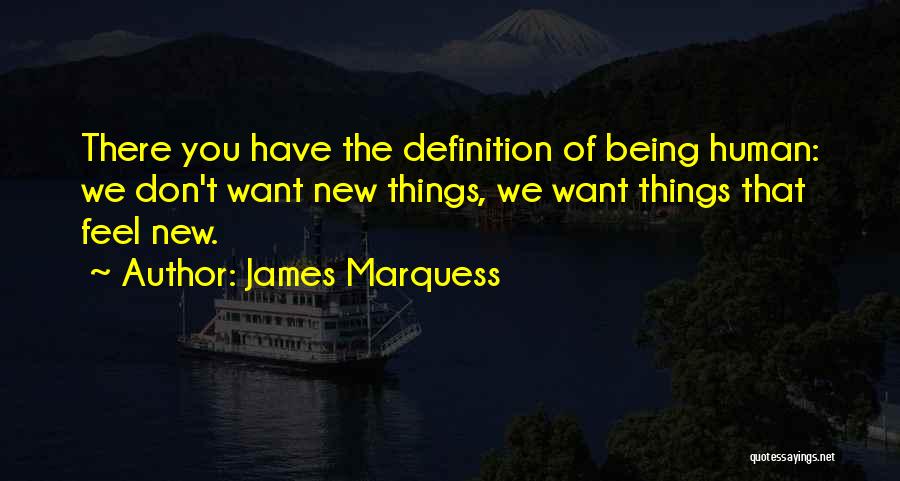 James Marquess Quotes: There You Have The Definition Of Being Human: We Don't Want New Things, We Want Things That Feel New.