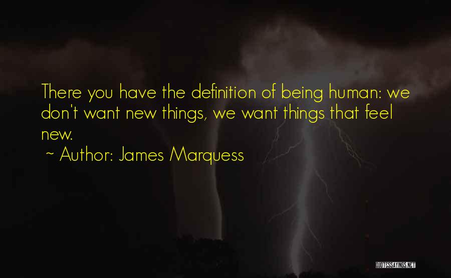 James Marquess Quotes: There You Have The Definition Of Being Human: We Don't Want New Things, We Want Things That Feel New.
