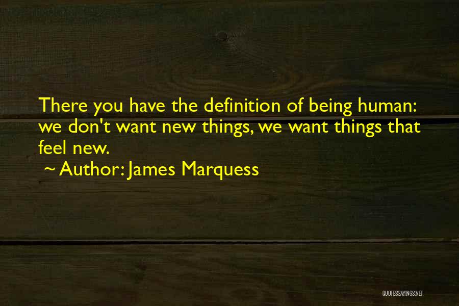 James Marquess Quotes: There You Have The Definition Of Being Human: We Don't Want New Things, We Want Things That Feel New.